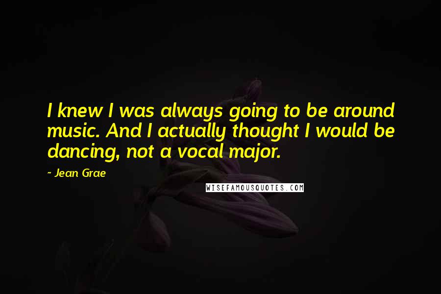 Jean Grae Quotes: I knew I was always going to be around music. And I actually thought I would be dancing, not a vocal major.
