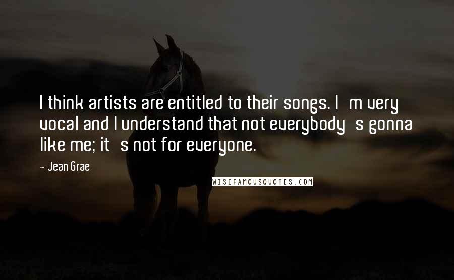 Jean Grae Quotes: I think artists are entitled to their songs. I'm very vocal and I understand that not everybody's gonna like me; it's not for everyone.