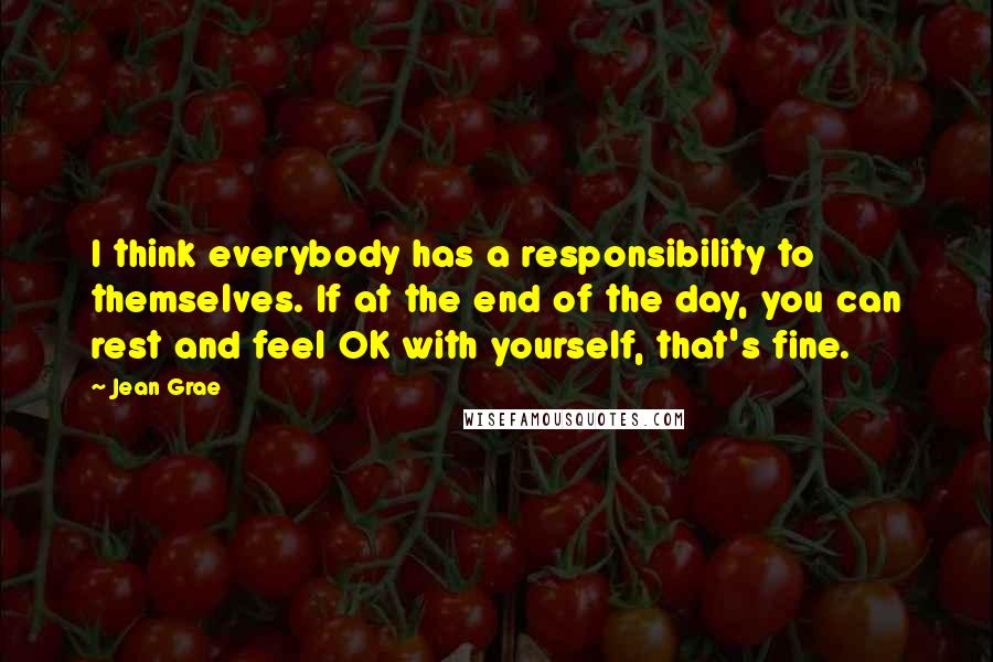 Jean Grae Quotes: I think everybody has a responsibility to themselves. If at the end of the day, you can rest and feel OK with yourself, that's fine.