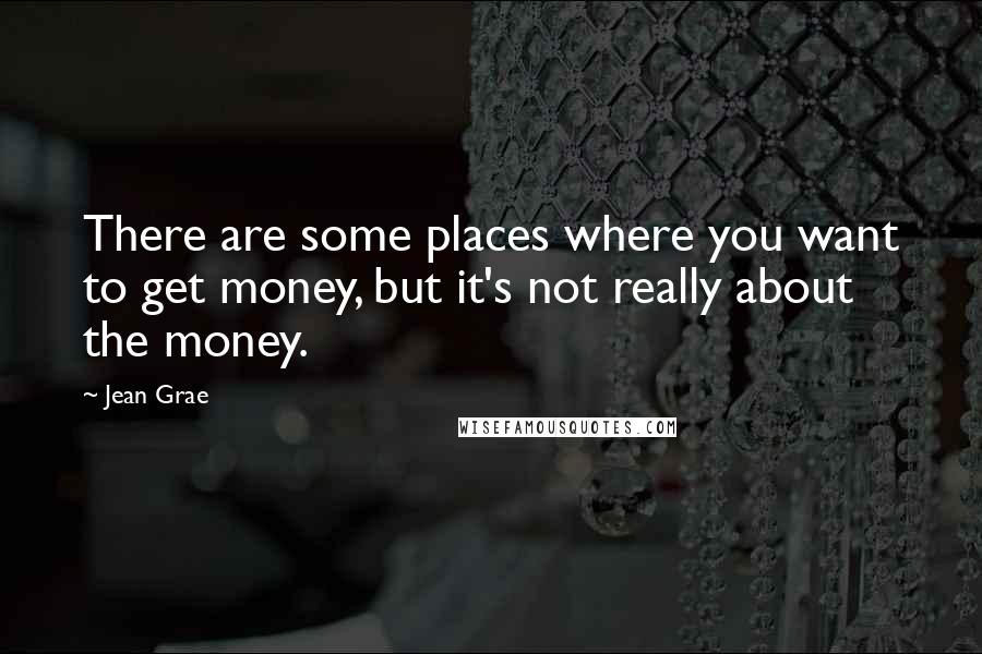 Jean Grae Quotes: There are some places where you want to get money, but it's not really about the money.