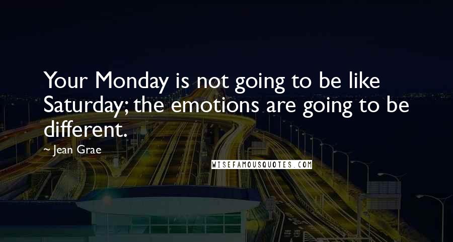 Jean Grae Quotes: Your Monday is not going to be like Saturday; the emotions are going to be different.