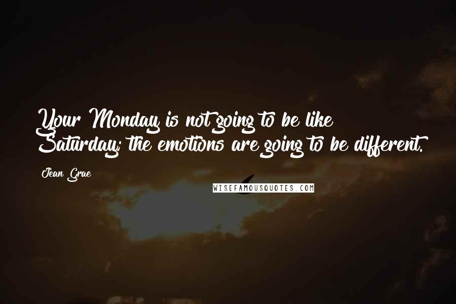 Jean Grae Quotes: Your Monday is not going to be like Saturday; the emotions are going to be different.