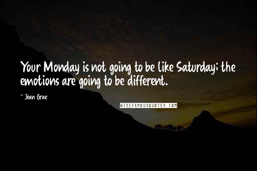 Jean Grae Quotes: Your Monday is not going to be like Saturday; the emotions are going to be different.