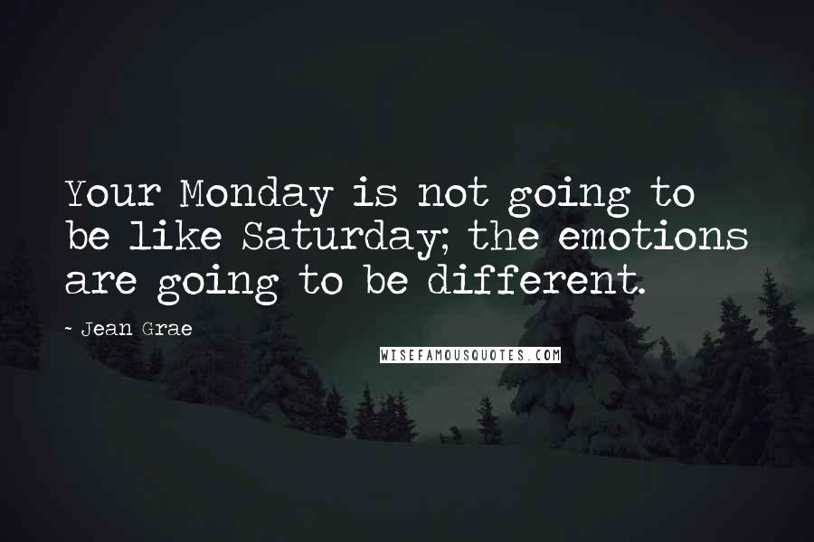 Jean Grae Quotes: Your Monday is not going to be like Saturday; the emotions are going to be different.