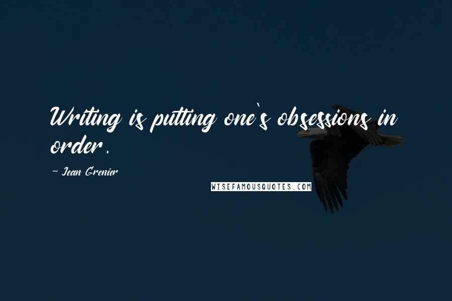 Jean Grenier Quotes: Writing is putting one's obsessions in order.