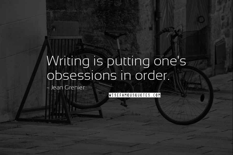 Jean Grenier Quotes: Writing is putting one's obsessions in order.