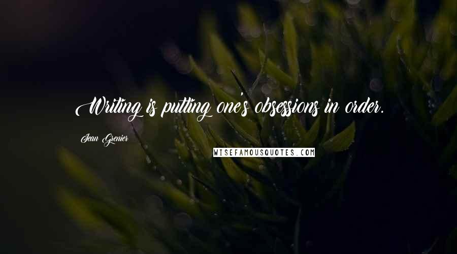 Jean Grenier Quotes: Writing is putting one's obsessions in order.