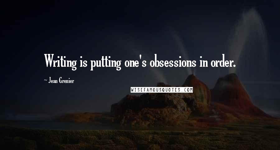 Jean Grenier Quotes: Writing is putting one's obsessions in order.