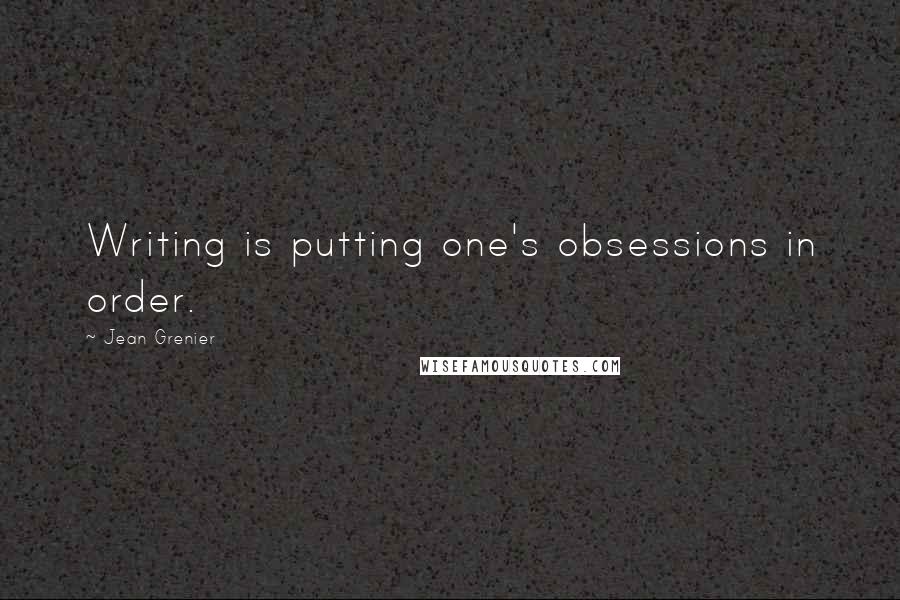 Jean Grenier Quotes: Writing is putting one's obsessions in order.