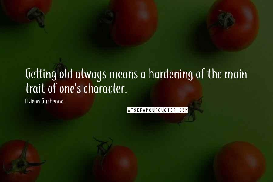 Jean Guehenno Quotes: Getting old always means a hardening of the main trait of one's character.