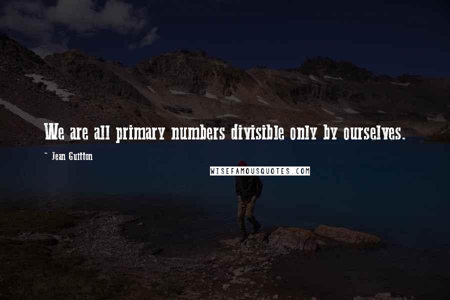 Jean Guitton Quotes: We are all primary numbers divisible only by ourselves.