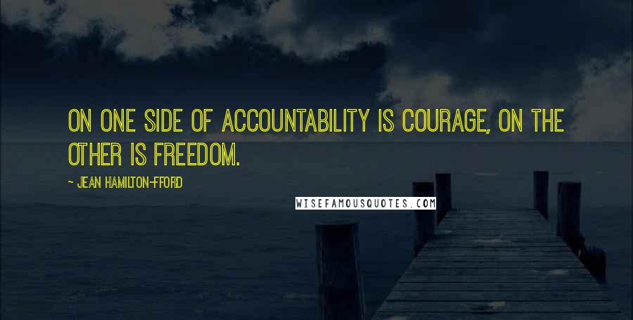 Jean Hamilton-Fford Quotes: On one side of accountability is courage, on the other is freedom.