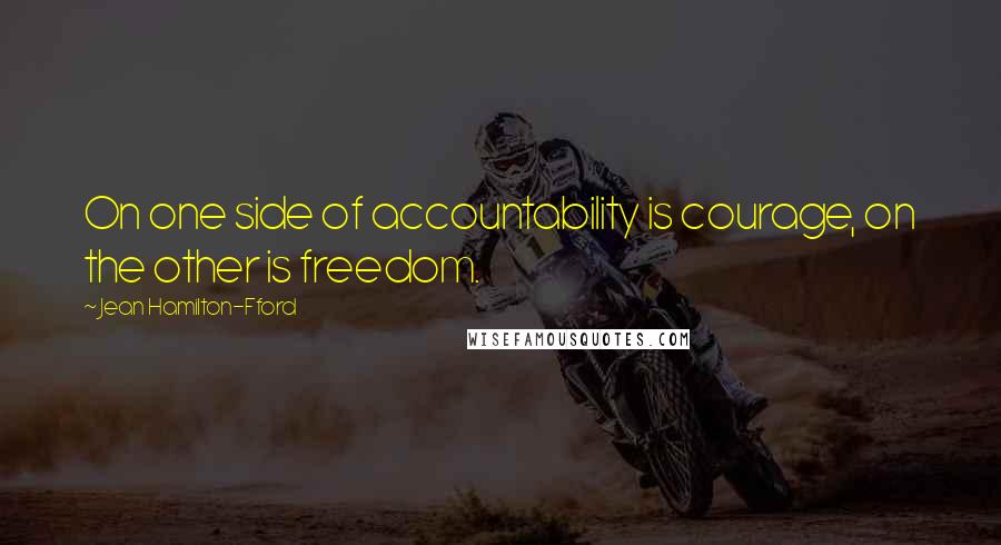 Jean Hamilton-Fford Quotes: On one side of accountability is courage, on the other is freedom.