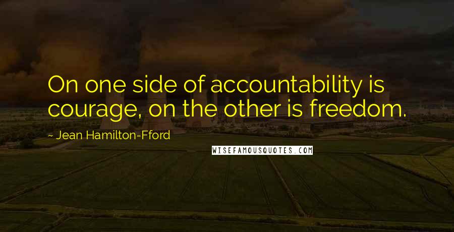 Jean Hamilton-Fford Quotes: On one side of accountability is courage, on the other is freedom.