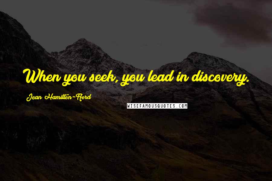 Jean Hamilton-Fford Quotes: When you seek, you lead in discovery.