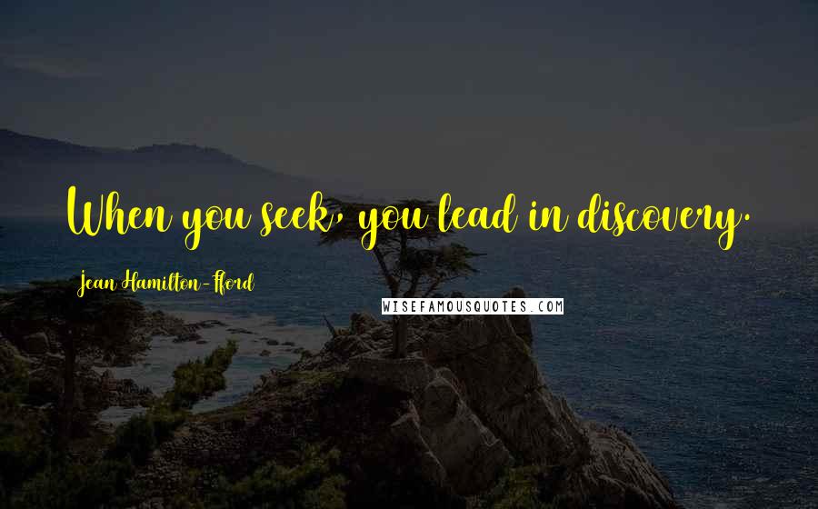 Jean Hamilton-Fford Quotes: When you seek, you lead in discovery.