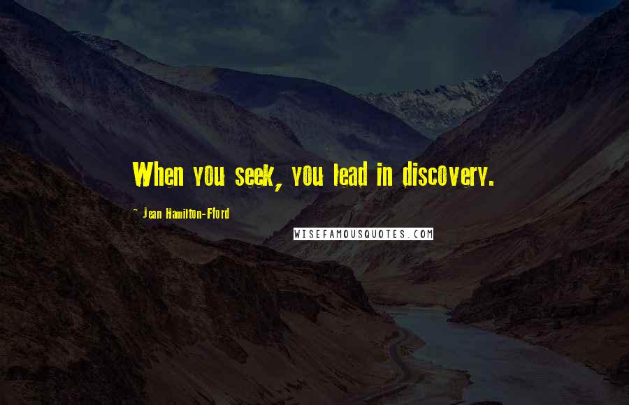 Jean Hamilton-Fford Quotes: When you seek, you lead in discovery.