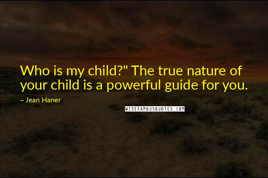 Jean Haner Quotes: Who is my child?" The true nature of your child is a powerful guide for you.