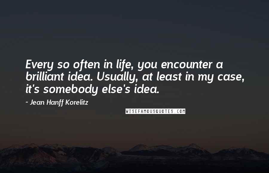 Jean Hanff Korelitz Quotes: Every so often in life, you encounter a brilliant idea. Usually, at least in my case, it's somebody else's idea.