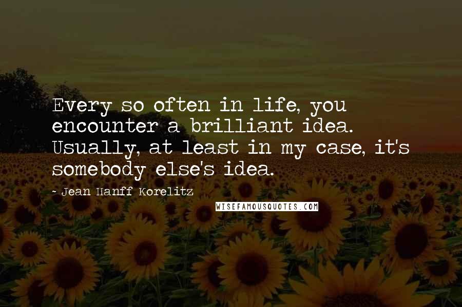 Jean Hanff Korelitz Quotes: Every so often in life, you encounter a brilliant idea. Usually, at least in my case, it's somebody else's idea.