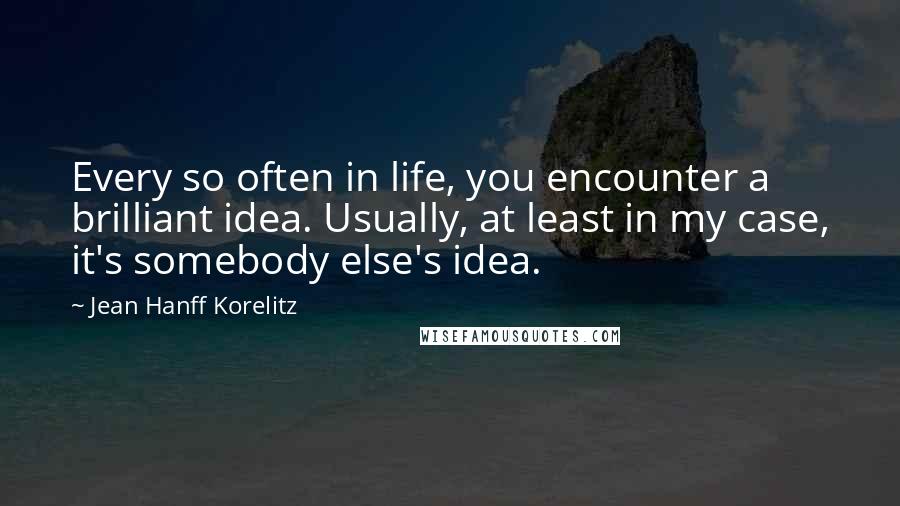 Jean Hanff Korelitz Quotes: Every so often in life, you encounter a brilliant idea. Usually, at least in my case, it's somebody else's idea.