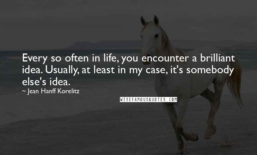 Jean Hanff Korelitz Quotes: Every so often in life, you encounter a brilliant idea. Usually, at least in my case, it's somebody else's idea.