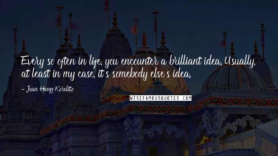 Jean Hanff Korelitz Quotes: Every so often in life, you encounter a brilliant idea. Usually, at least in my case, it's somebody else's idea.