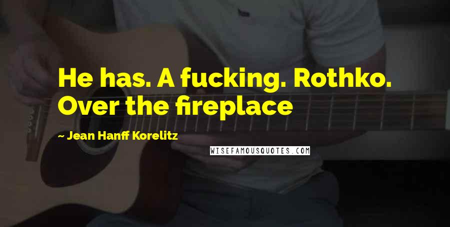 Jean Hanff Korelitz Quotes: He has. A fucking. Rothko. Over the fireplace