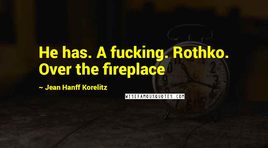 Jean Hanff Korelitz Quotes: He has. A fucking. Rothko. Over the fireplace