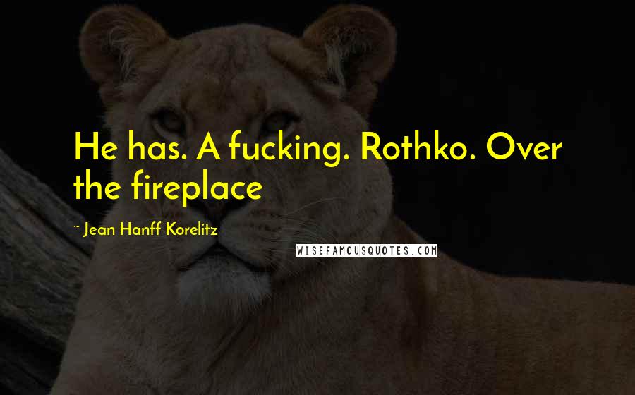Jean Hanff Korelitz Quotes: He has. A fucking. Rothko. Over the fireplace