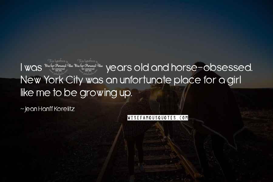 Jean Hanff Korelitz Quotes: I was 11 years old and horse-obsessed. New York City was an unfortunate place for a girl like me to be growing up.