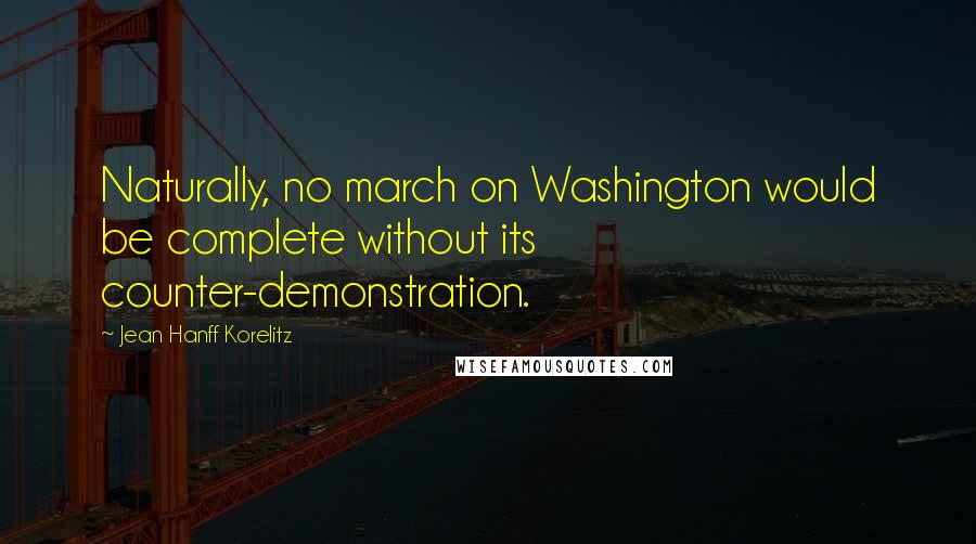 Jean Hanff Korelitz Quotes: Naturally, no march on Washington would be complete without its counter-demonstration.