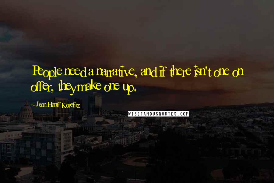 Jean Hanff Korelitz Quotes: People need a narrative, and if there isn't one on offer, they make one up.
