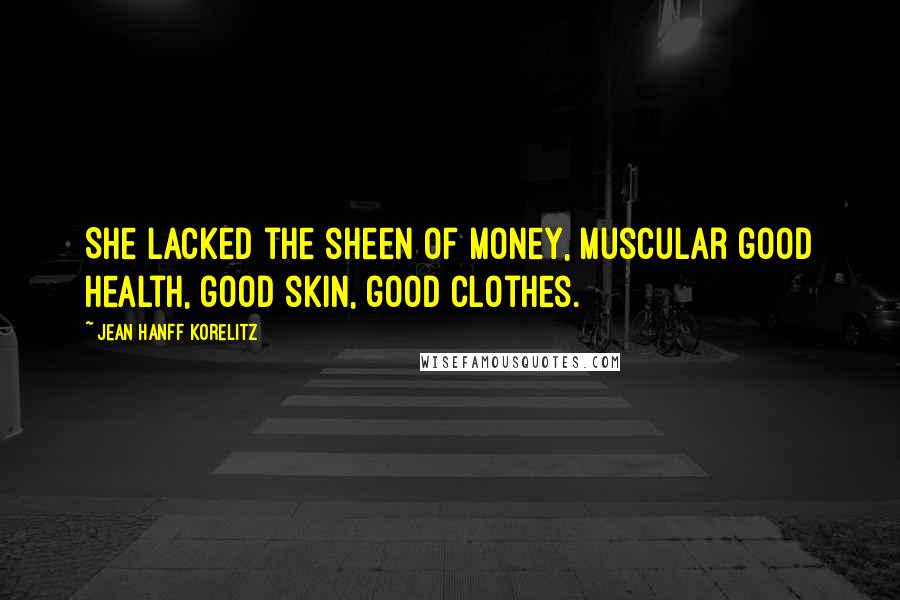 Jean Hanff Korelitz Quotes: She lacked the sheen of money, muscular good health, good skin, good clothes.