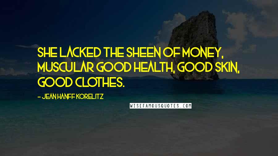 Jean Hanff Korelitz Quotes: She lacked the sheen of money, muscular good health, good skin, good clothes.