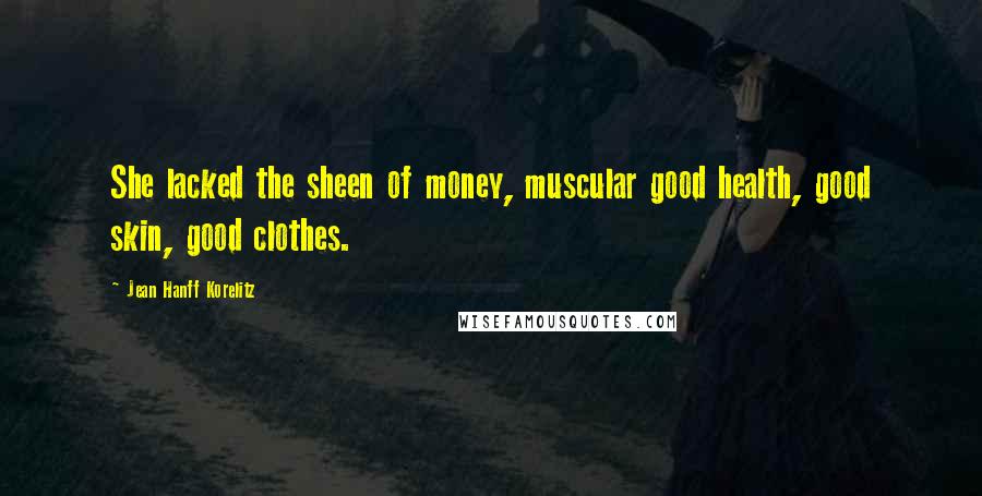 Jean Hanff Korelitz Quotes: She lacked the sheen of money, muscular good health, good skin, good clothes.