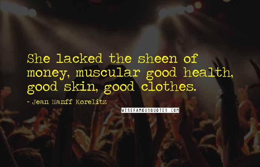 Jean Hanff Korelitz Quotes: She lacked the sheen of money, muscular good health, good skin, good clothes.