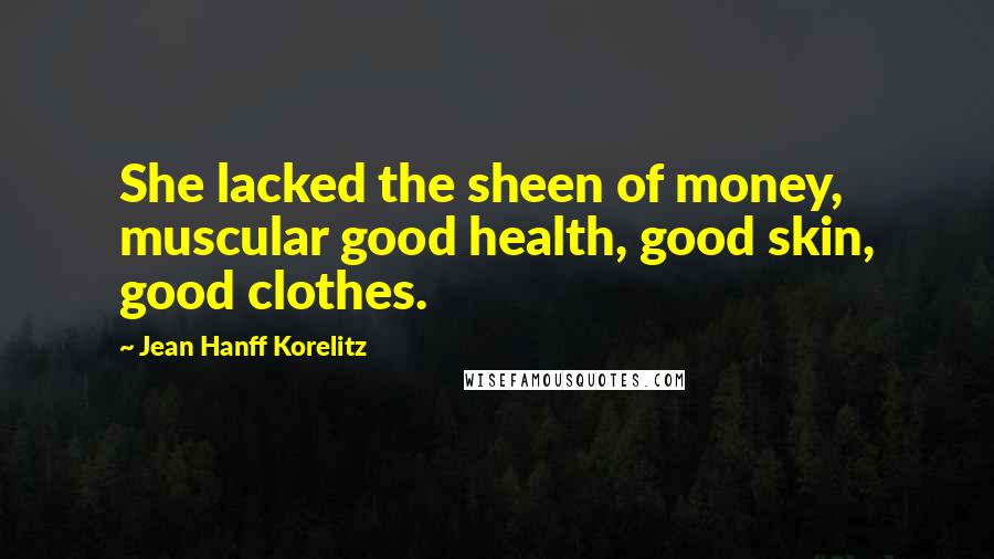 Jean Hanff Korelitz Quotes: She lacked the sheen of money, muscular good health, good skin, good clothes.