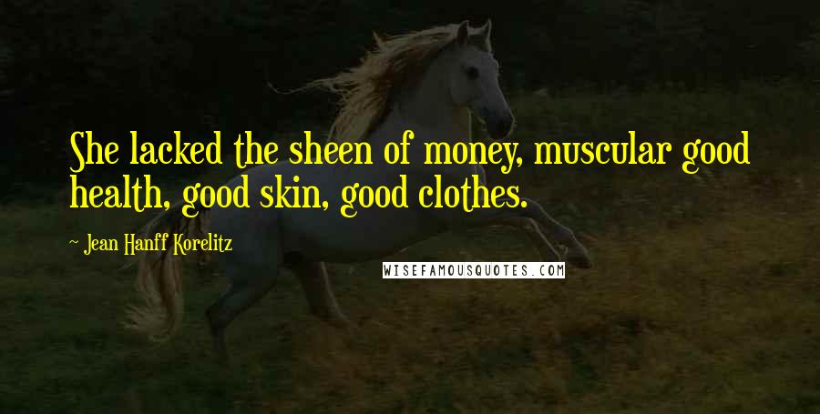Jean Hanff Korelitz Quotes: She lacked the sheen of money, muscular good health, good skin, good clothes.