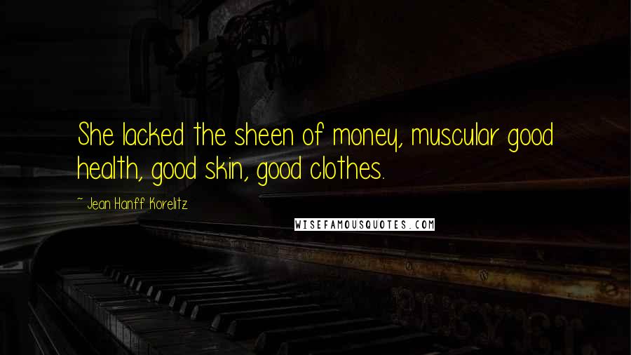 Jean Hanff Korelitz Quotes: She lacked the sheen of money, muscular good health, good skin, good clothes.