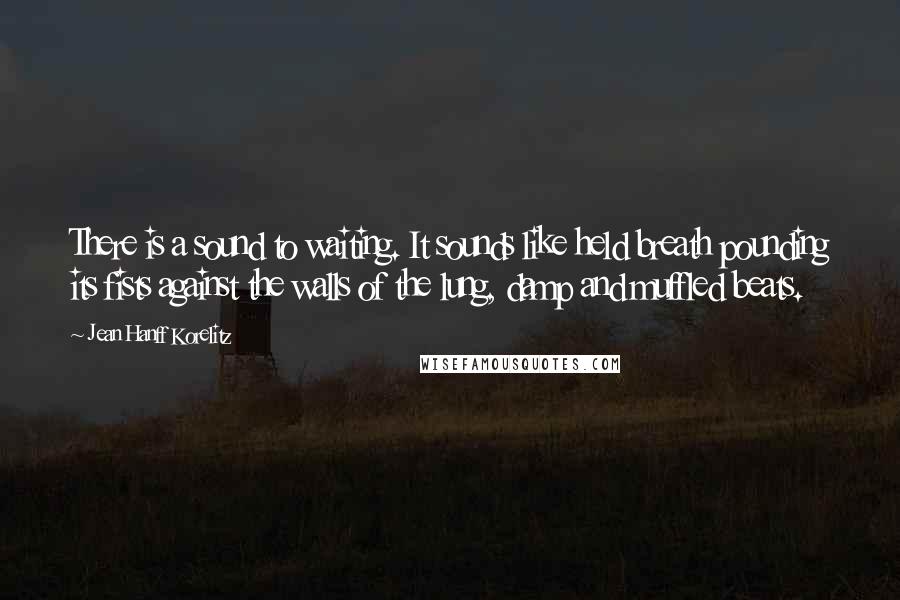 Jean Hanff Korelitz Quotes: There is a sound to waiting. It sounds like held breath pounding its fists against the walls of the lung, damp and muffled beats.