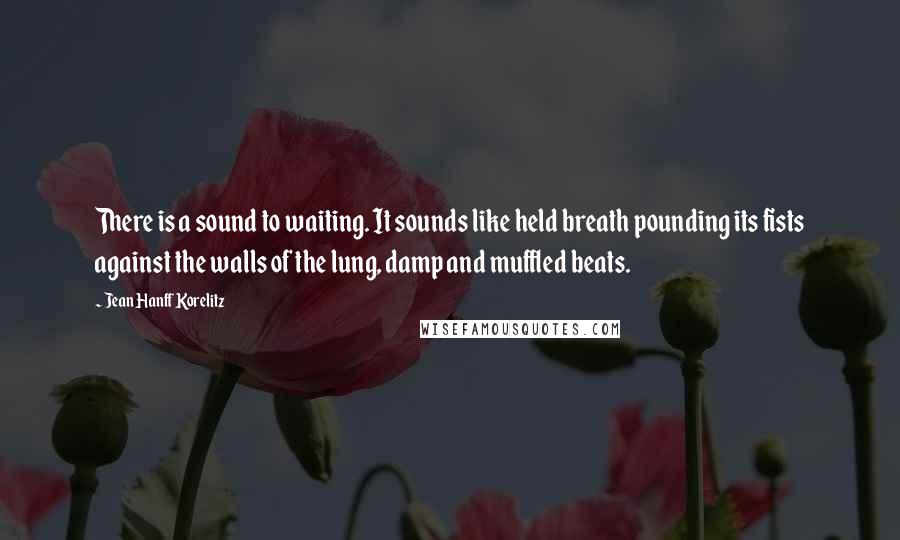 Jean Hanff Korelitz Quotes: There is a sound to waiting. It sounds like held breath pounding its fists against the walls of the lung, damp and muffled beats.