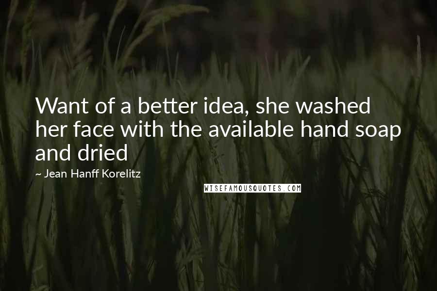 Jean Hanff Korelitz Quotes: Want of a better idea, she washed her face with the available hand soap and dried