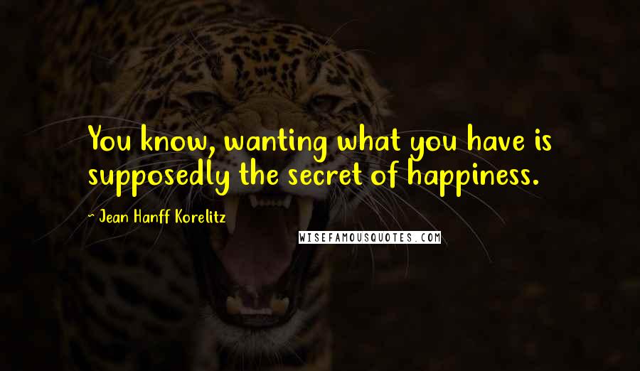 Jean Hanff Korelitz Quotes: You know, wanting what you have is supposedly the secret of happiness.