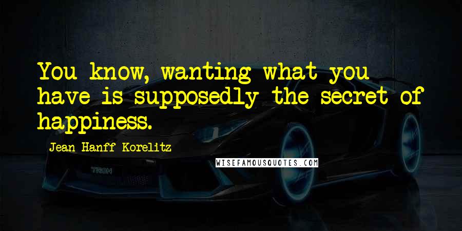 Jean Hanff Korelitz Quotes: You know, wanting what you have is supposedly the secret of happiness.