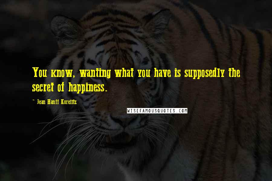 Jean Hanff Korelitz Quotes: You know, wanting what you have is supposedly the secret of happiness.