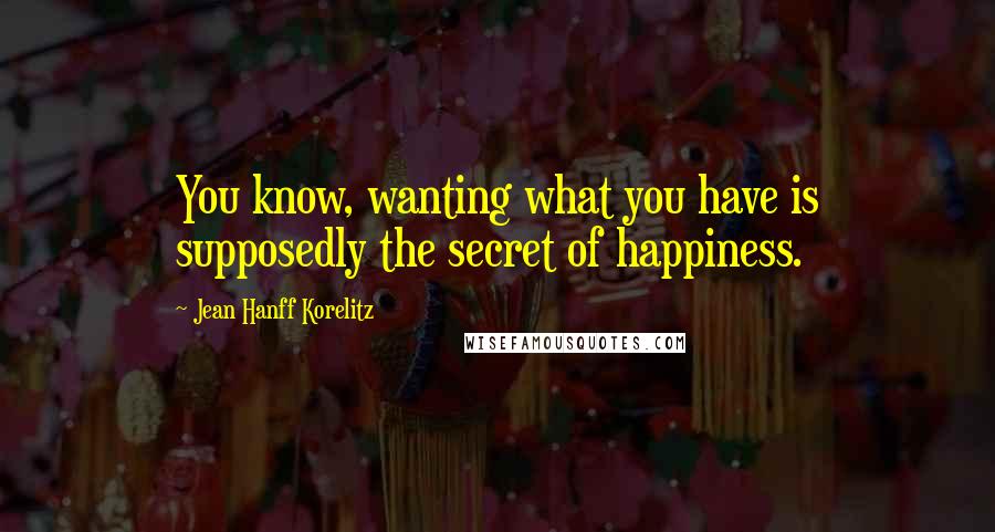 Jean Hanff Korelitz Quotes: You know, wanting what you have is supposedly the secret of happiness.