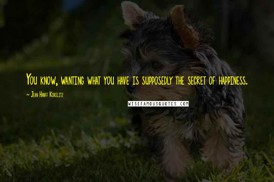 Jean Hanff Korelitz Quotes: You know, wanting what you have is supposedly the secret of happiness.