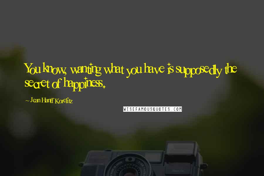 Jean Hanff Korelitz Quotes: You know, wanting what you have is supposedly the secret of happiness.
