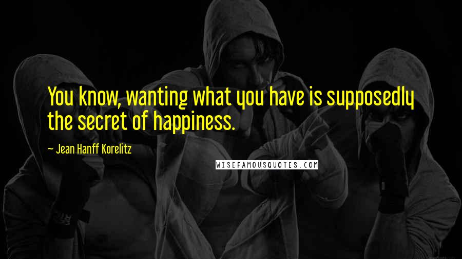 Jean Hanff Korelitz Quotes: You know, wanting what you have is supposedly the secret of happiness.